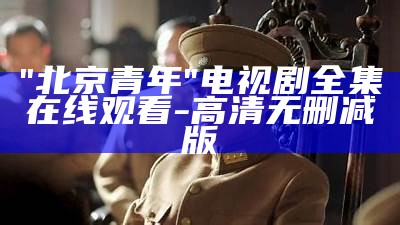 "北京青年"电视剧全集在线观看-高清无删减版