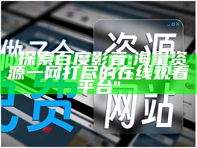 "探索百度影音: 海量资源一网打尽的在线观看平台"