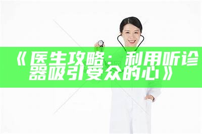 《医生攻略：利用听诊器吸引受众的心》