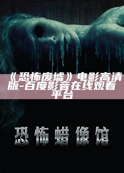 《恐怖废墟》电影高清版-百度影音在线观看平台