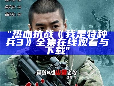 "热血抗战《我是特种兵3》全集在线观看与下载"