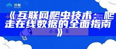 《互联网爬虫技术：爬走在线数据的全面指南》