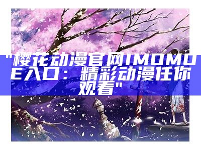 "樱花动漫官网IMOMOE入口：精彩动漫任你观看"