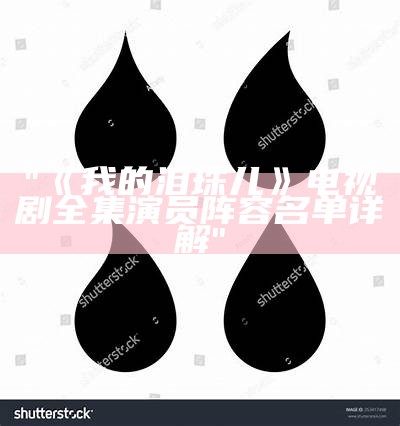 "《我的泪珠儿》电视剧全集演员阵容名单详解"