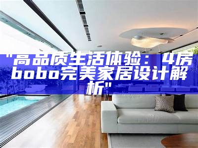 "高品质生活体验：4房bobo完美家居设计解析"