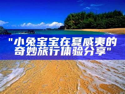 "小兔宝宝在夏威夷的奇妙旅行体验分享"