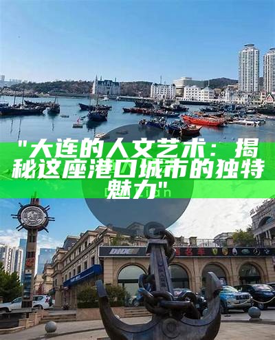 "大连的人文艺术：揭秘这座港口城市的独特魅力"