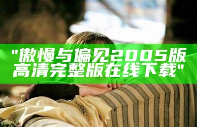 "傲慢与偏见2005版高清完整版在线下载"