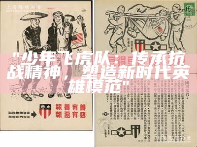 "少年飞虎队：传承抗战精神，塑造新时代英雄模范"