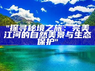 "探寻秘境之旅：完美江河的自然美景与生态保护"