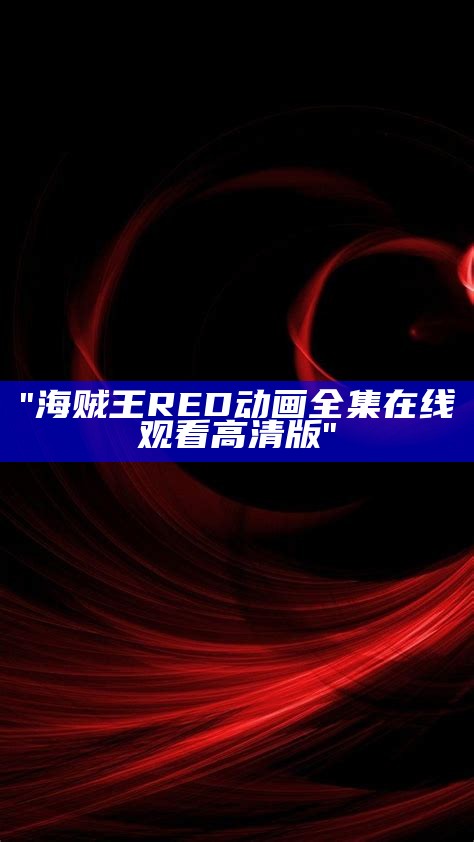 "海贼王RED动画全集在线观看高清版"