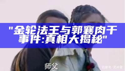 "金轮法王与郭襄肉干事件:真相大揭秘"