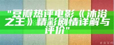 "豆瓣热评电影《沐浴之王》精彩剧情详解与评价"