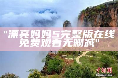 "漂亮妈妈5完整版在线免费观看无删减"