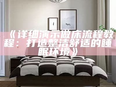 《详细演示做床流程教程：打造整洁舒适的睡眠环境》