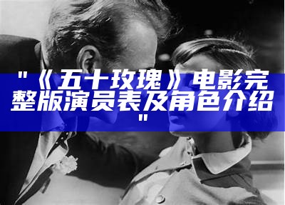 "《五十玫瑰》电影完整版演员表及角色介绍"