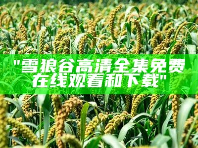 "雪狼谷高清全集免费在线观看和下载"