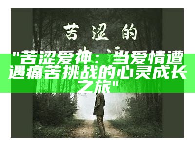 "苦涩爱神：当爱情遭遇痛苦挑战的心灵成长之旅"