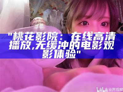 "桃花影院：在线高清播放,无缓冲的电影观影体验"