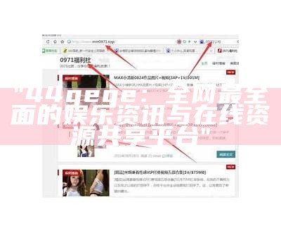 "44gege：全网最全面的娱乐资讯与在线资源共享平台"