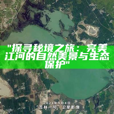 "探寻秘境之旅：完美江河的自然美景与生态保护"