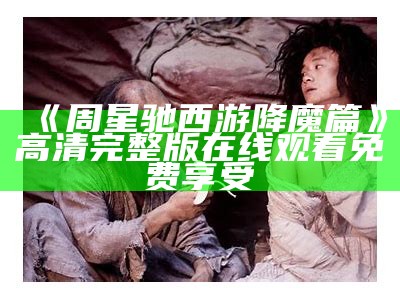 《周星驰西游降魔篇》高清完整版在线观看免费享受