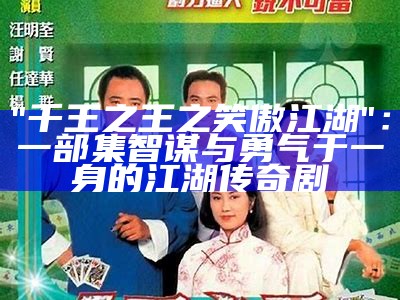 "千王之王之笑傲江湖"：一部集智谋与勇气于一身的江湖传奇剧