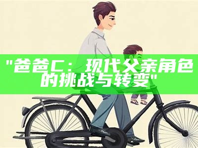 "爸爸C：现代父亲角色的挑战与转变"