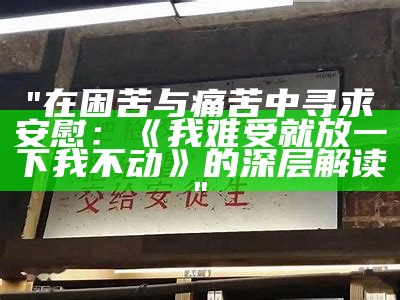 "在困苦与痛苦中寻求安慰：《我难受就放一下我不动》的深层解读"