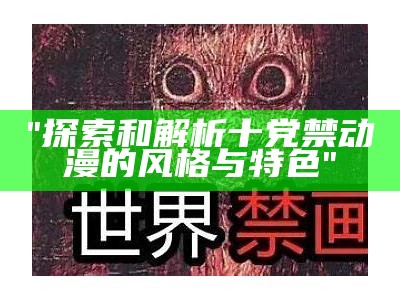 "探索和解析十党禁动漫的风格与特色"