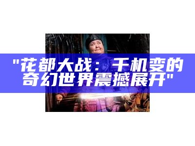 "花都大战：千机变的奇幻世界震撼展开"