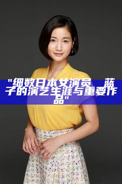 "细数日本女演员広瀬蓝子的演艺生涯与重要作品"