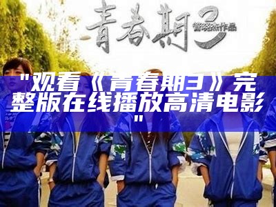 "观看《青春期3》完整版在线播放高清电影"