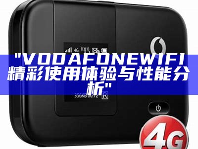 "VODAFONEWIFI精彩使用体验与性能分析"