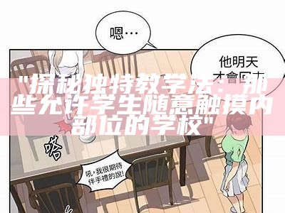 "探秘独特教学法：那些允许学生随意触摸内部位的学校"