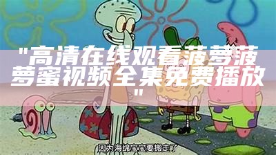 "高清在线观看菠萝菠萝蜜视频全集免费播放"