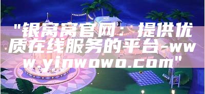 "银窝窝官网：提供优质在线服务的平台-www.yinwowo.com"