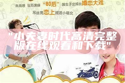 "小夫妻时代高清完整版在线观看和下载"