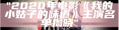 "2020年电影《我的小姑子的味道》主演名单揭晓"