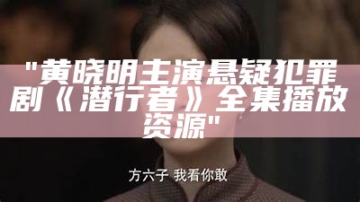 "黄晓明主演悬疑犯罪剧《潜行者》全集播放资源"