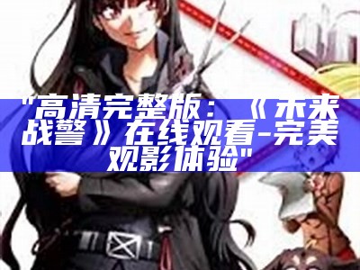 "高清完整版：《未来战警》在线观看-完美观影体验"