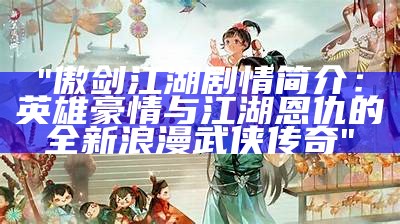 "傲剑江湖剧情简介：英雄豪情与江湖恩仇的全新浪漫武侠传奇"