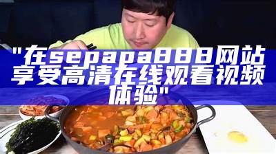 "在sepapa888网站享受高清在线观看视频体验"