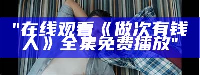 "在线观看《做次有钱人》全集免费播放"