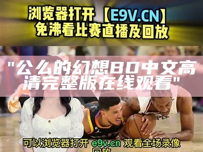 "公么的幻想BD中文高清完整版在线观看"