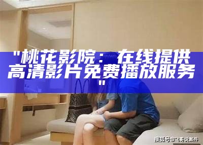 "桃花影院：在线提供高清影片免费播放服务"