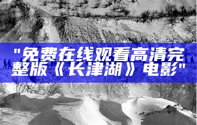 "免费在线观看高清完整版《长津湖》电影"