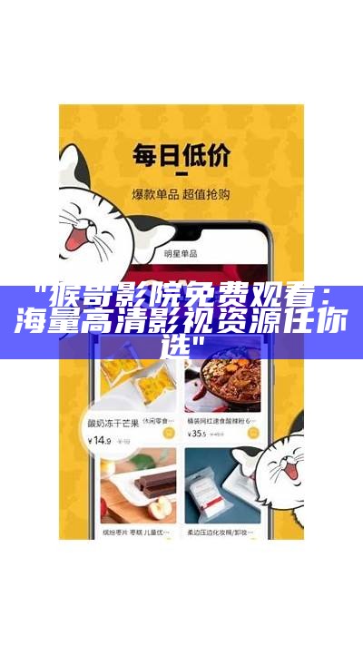 "猴哥影院免费观看：海量高清影视资源任你选"