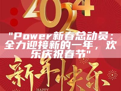 "Power新春总动员：全力迎接新的一年，欢乐庆祝春节"