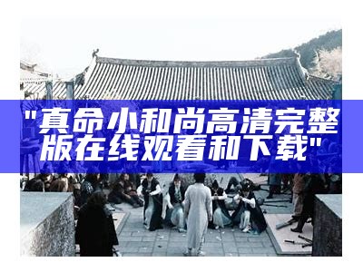 "真命小和尚高清完整版在线观看和下载"